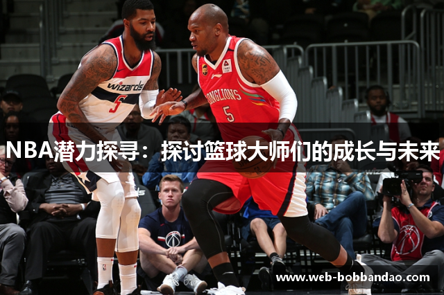 NBA潜力探寻：探讨篮球大师们的成长与未来