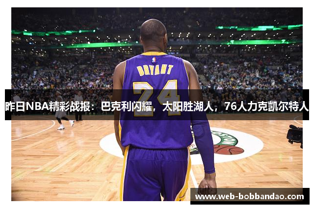 昨日NBA精彩战报：巴克利闪耀，太阳胜湖人，76人力克凯尔特人