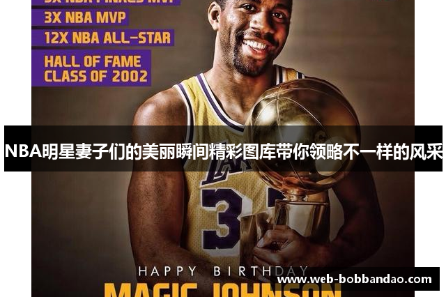 NBA明星妻子们的美丽瞬间精彩图库带你领略不一样的风采
