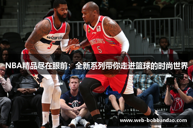 NBA精品尽在眼前：全新系列带你走进篮球的时尚世界