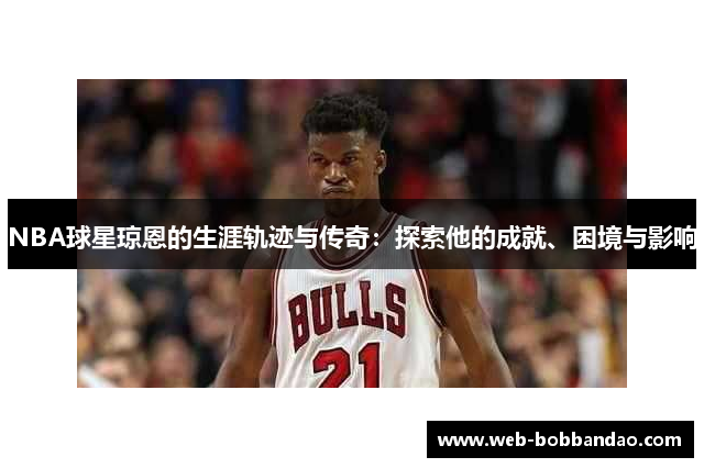NBA球星琼恩的生涯轨迹与传奇：探索他的成就、困境与影响