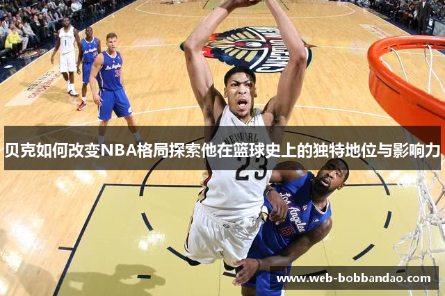 贝克如何改变NBA格局探索他在篮球史上的独特地位与影响力