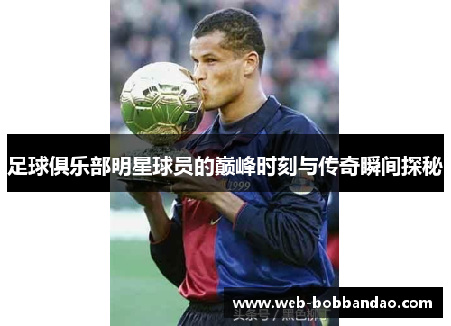 足球俱乐部明星球员的巅峰时刻与传奇瞬间探秘