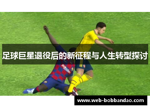 足球巨星退役后的新征程与人生转型探讨