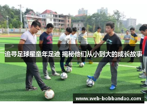 追寻足球星童年足迹 揭秘他们从小到大的成长故事