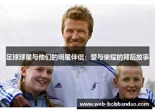 足球球星与他们的明星伴侣：爱与荣耀的背后故事
