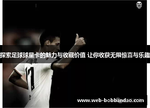探索足球球星卡的魅力与收藏价值 让你收获无限惊喜与乐趣
