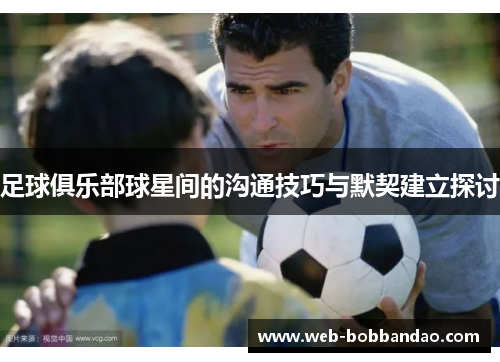 足球俱乐部球星间的沟通技巧与默契建立探讨