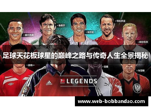 足球天花板球星的巅峰之路与传奇人生全景揭秘