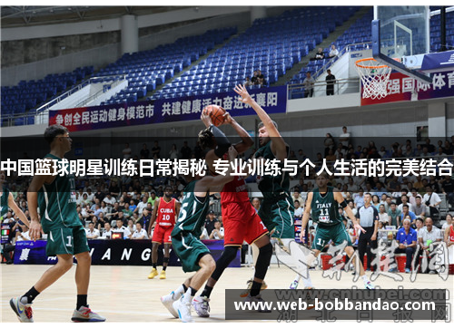 中国篮球明星训练日常揭秘 专业训练与个人生活的完美结合