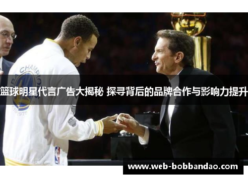 篮球明星代言广告大揭秘 探寻背后的品牌合作与影响力提升