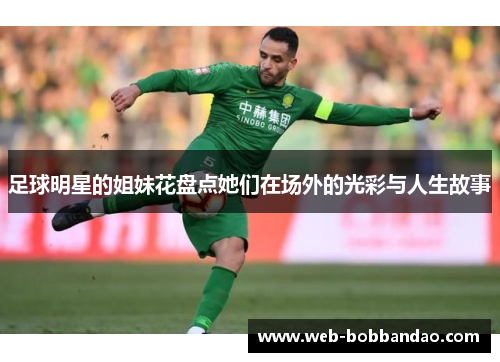 足球明星的姐妹花盘点她们在场外的光彩与人生故事