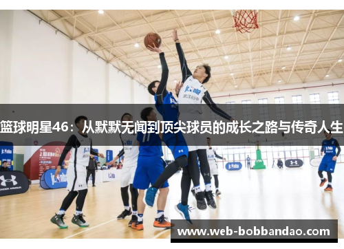 篮球明星46：从默默无闻到顶尖球员的成长之路与传奇人生