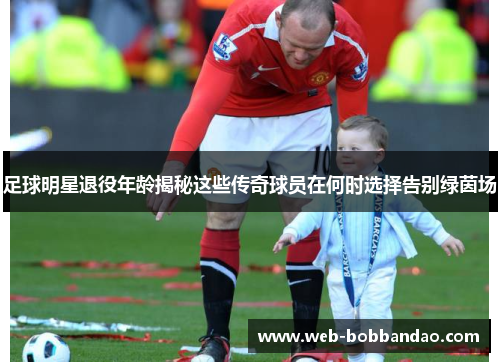 足球明星退役年龄揭秘这些传奇球员在何时选择告别绿茵场