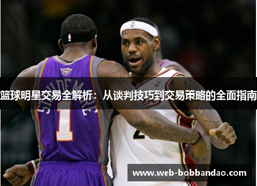 篮球明星交易全解析：从谈判技巧到交易策略的全面指南