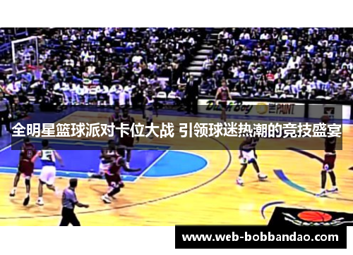 全明星篮球派对卡位大战 引领球迷热潮的竞技盛宴